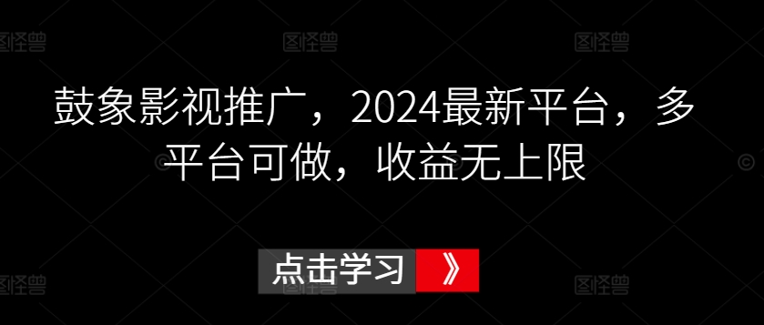 鼓象影视推广,2024最新平台,多平台可做,收益无上限【揭秘】| 鹿鸣网创