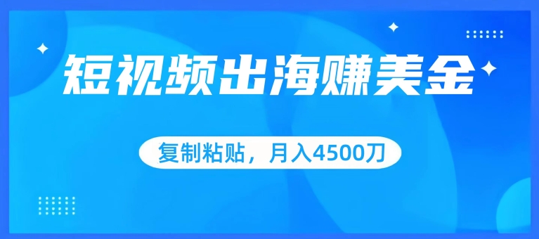 短视频出海赚美金，复制粘贴批量操作，小白轻松掌握，月入4500美刀【揭秘】| 鹿鸣网创