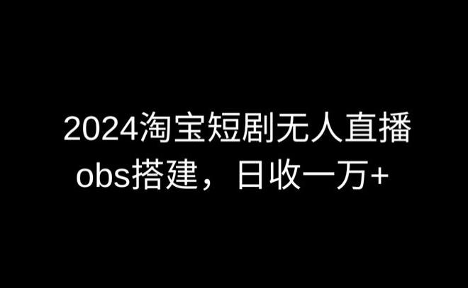2024最新淘宝短剧无人直播，obs多窗口搭建，日收6000+【揭秘】| 鹿鸣网创