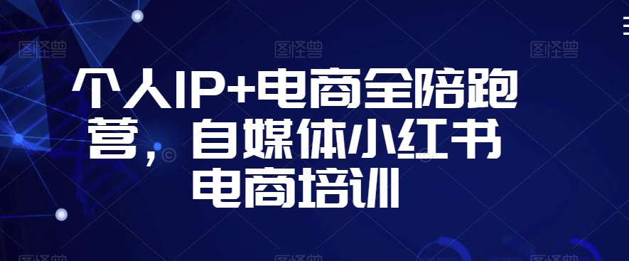 个人IP+电商全陪跑营,自媒体小红书电商培训| 鹿鸣网创