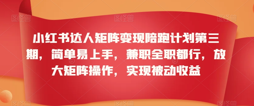 小红书达人矩阵变现陪跑计划第三期，简单易上手，兼职全职都行，放大矩阵操作，实现被动收益| 鹿鸣网创