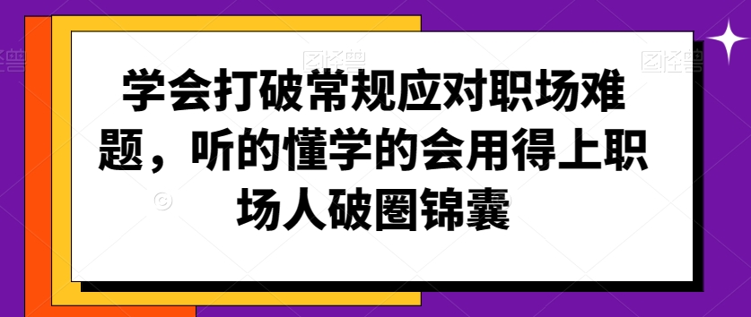 学会打破常规应对职场难题,听的懂学的会用得上职场人破圏锦囊| 鹿鸣网创