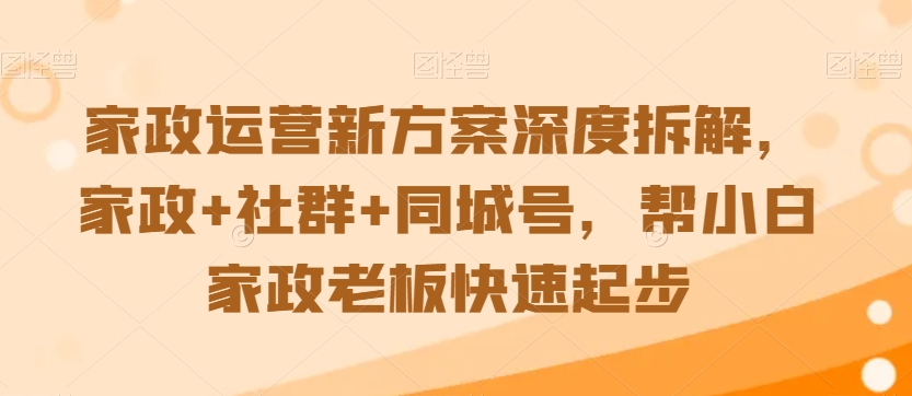 家政运营新方案深度拆解，家政+社群+同城号，帮小白家政老板快速起步| 鹿鸣网创
