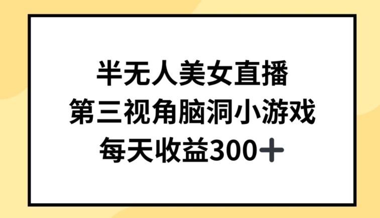 半无人美女直播，第三视角脑洞小游戏，每天收益300+【揭秘】| 鹿鸣网创