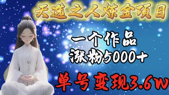 天选之人炼金项目,一个作品涨粉5000+,单号变现3.6w【揭秘】| 鹿鸣网创