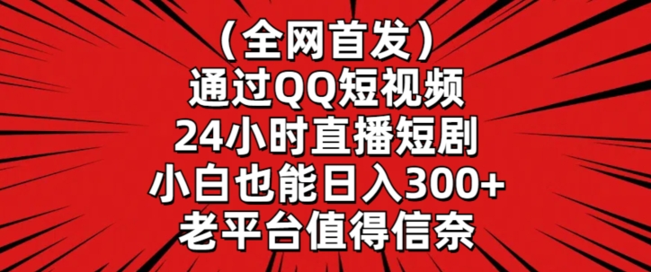 全网首发,通过QQ短视频24小时直播短剧,小白也能日入300+【揭秘】| 鹿鸣网创