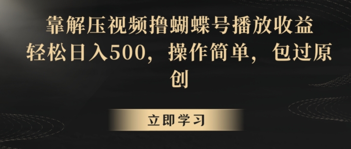 靠解压视频撸蝴蝶号播放收益,轻松日入500,操作简单,包过原创【揭秘】| 鹿鸣网创