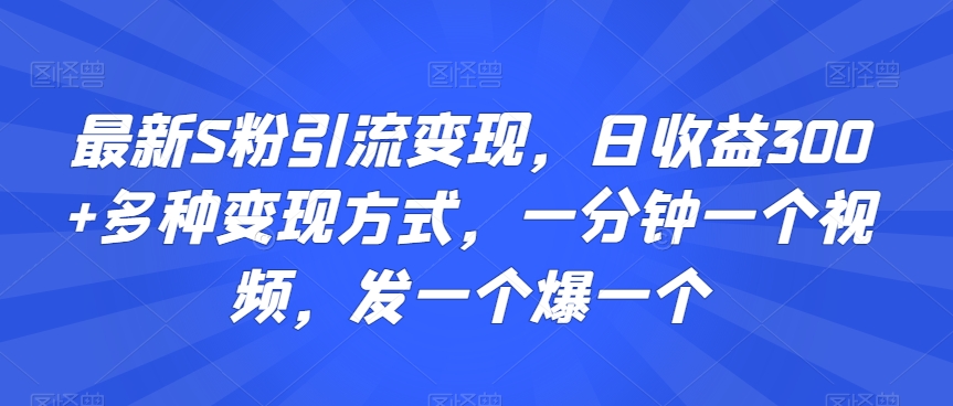 最新S粉引流变现,日收益300+多种变现方式,一分钟一个视频,发一个爆一个【揭秘】| 鹿鸣网创