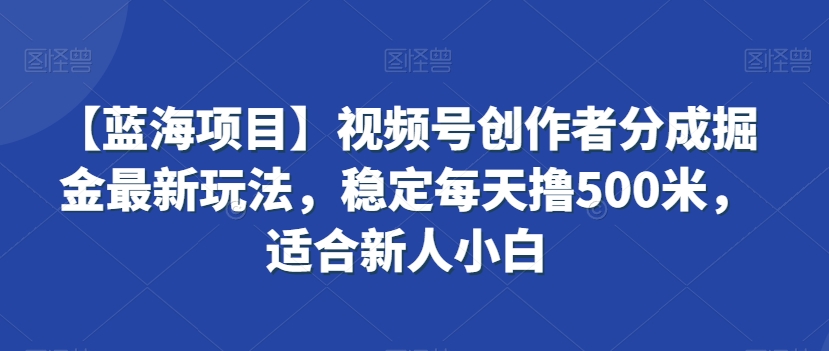 【蓝海项目】视频号创作者分成掘金最新玩法,稳定每天撸500米,适合新人小白【揭秘】| 鹿鸣网创