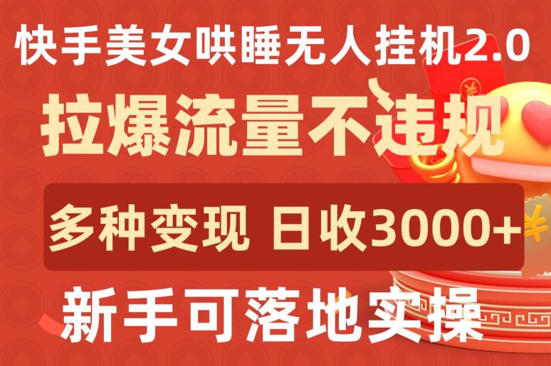 快手美女哄睡无人挂机2.0.拉爆流量不违规，多种变现途径，日收3000+，新手可落地实操【揭秘】| 鹿鸣网创