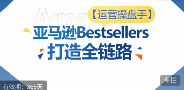 运营操盘手！亚马逊Bestsellers打造全链路，选品、Listing、广告投放全链路进阶优化| 鹿鸣网创