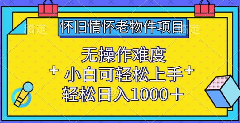 怀旧情怀老物件项目,无操作难度,小白可轻松上手,轻松日入1000+【揭秘】| 鹿鸣网创