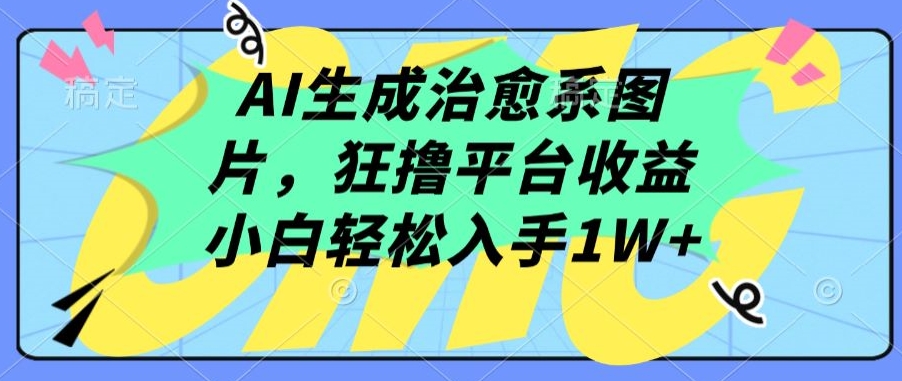 AI生成治愈系图片，狂撸平台收益，小白轻松入手1W+【揭秘】| 鹿鸣网创