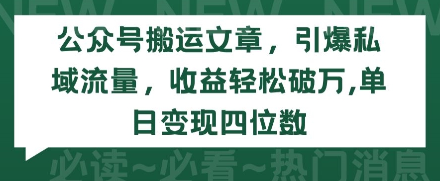 公众号搬运文章,引爆私域流量,收益轻松破万,单日变现四位数【揭秘】| 鹿鸣网创
