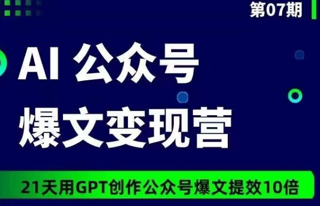 AI公众号爆文变现营07期,21天用GPT创作爆文提效10倍| 鹿鸣网创
