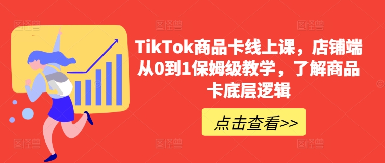 TikTok商品卡线上课,店铺端从0到1保姆级教学,了解商品卡底层逻辑| 鹿鸣网创