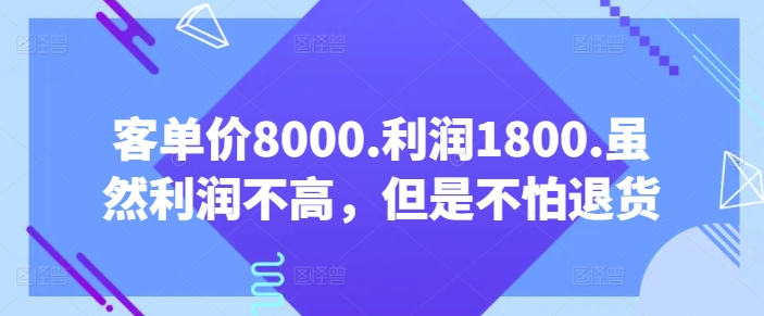 客单价8000.利润1800.虽然利润不高,但是不怕退货【付费文章】| 鹿鸣网创