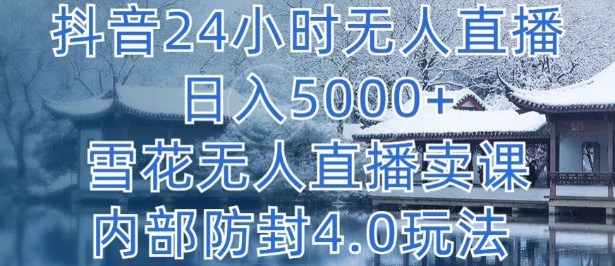抖音24小时无人直播 日入5000+,雪花无人直播卖课,内部防封4.0玩法【揭秘】| 鹿鸣网创