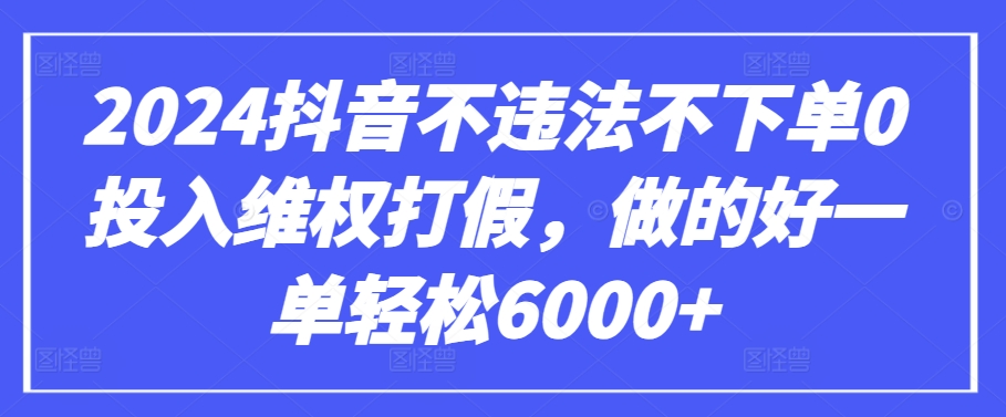 2024抖音不违法不下单0投入维权打假，做的好一单轻松6000+【仅揭秘】| 鹿鸣网创