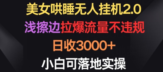 美女哄睡无人挂机2.0.浅擦边拉爆流量不违规,日收3000+,小白可落地实操【揭秘】| 鹿鸣网创