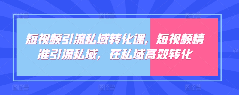 短视频引流私域转化课,短视频精准引流私域,在私域高效转化| 鹿鸣网创