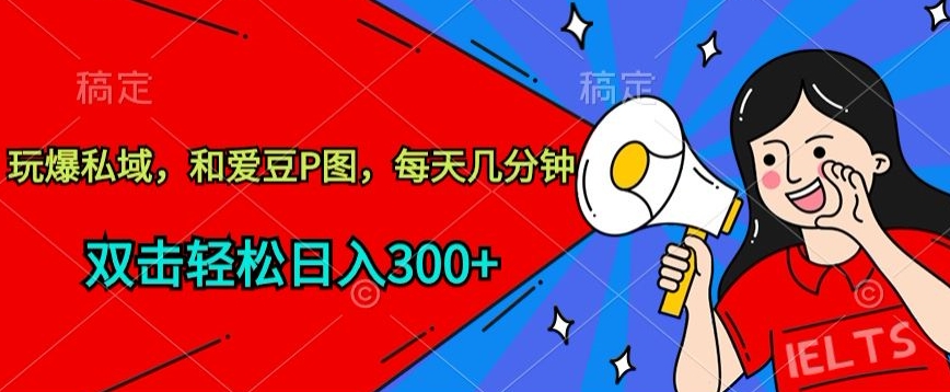 玩爆私域,和爱豆P图,每天几分钟 轻松日入300+【揭秘】| 鹿鸣网创