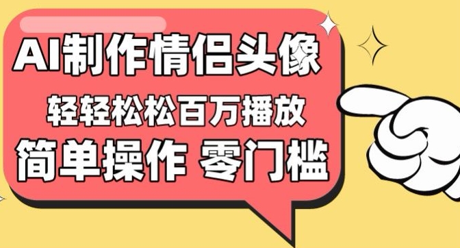 【零门槛高收益】情侣头像视频,播放量百万不是梦【揭秘】| 鹿鸣网创
