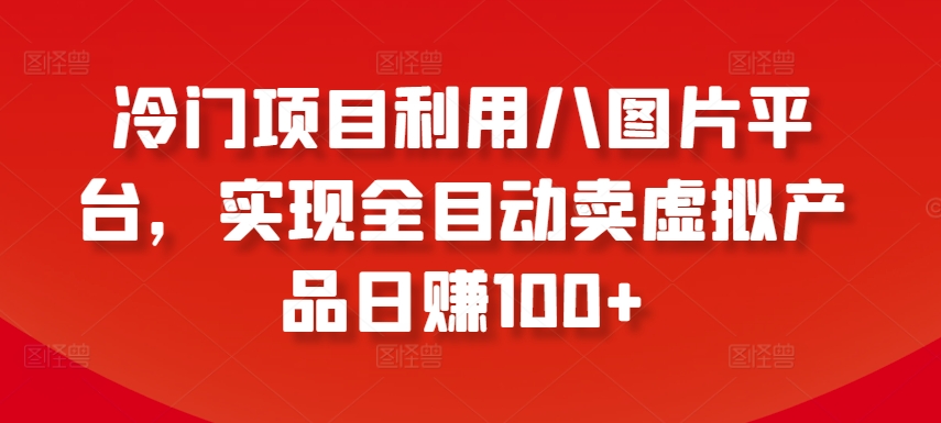 冷门项目利用八图片平台,实现全目动卖虚拟产品日赚100+【揭秘】| 鹿鸣网创