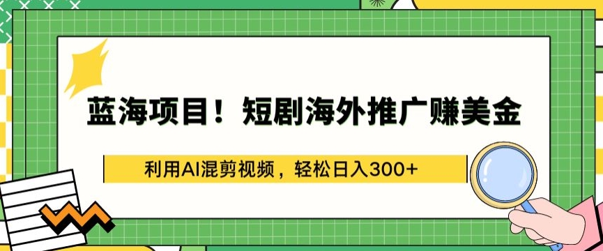 蓝海项目!短剧海外推广赚美金，利用AI混剪视频，轻松日入300+【揭秘】| 鹿鸣网创