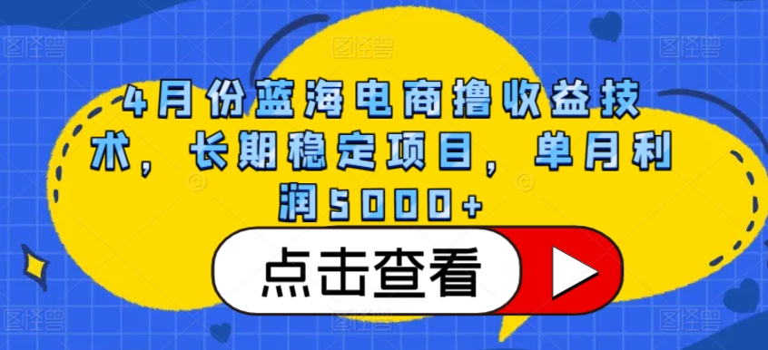 4月份蓝海电商撸收益技术，长期稳定项目，单月利润5000+【揭秘】| 鹿鸣网创