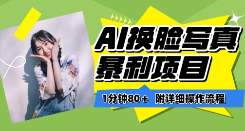 一分钟80+，AI换脸写真项目进阶玩法，附带保姆级教程，小白也可轻松上手【揭秘】| 鹿鸣网创