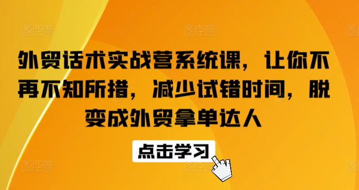 外贸话术实战营系统课,让你不再不知所措,减少试错时间,脱变成外贸拿单达人| 鹿鸣网创