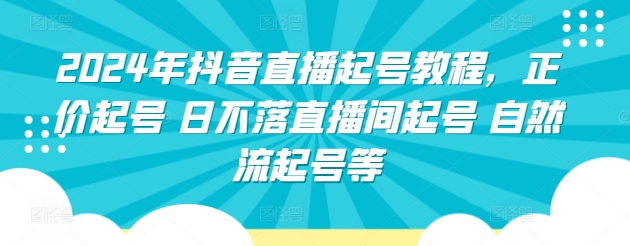 2024年抖音直播起号教程，正价起号 日不落直播间起号 自然流起号等| 鹿鸣网创