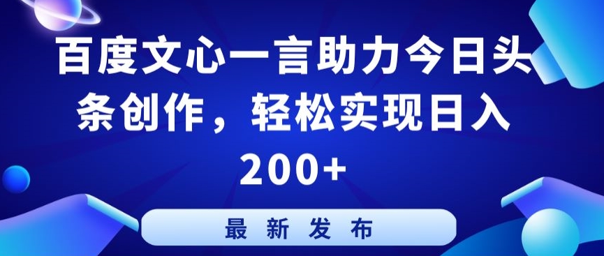 百度文心一言助力今日头条创作，轻松实现日入200+【揭秘】| 鹿鸣网创