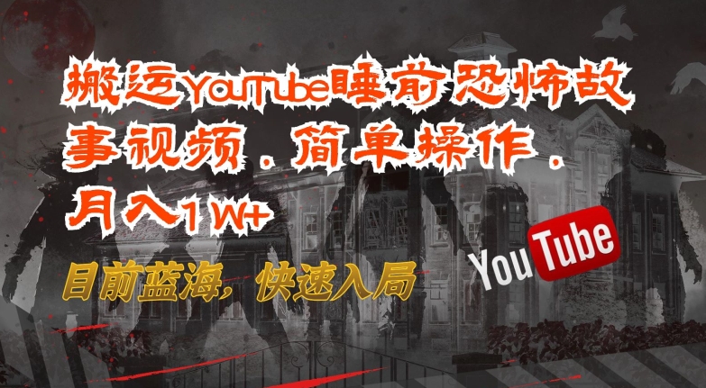 搬运YouTube睡前恐怖故事视频，简单操作，月入1W+，目前蓝海，快速入局【揭秘】| 鹿鸣网创