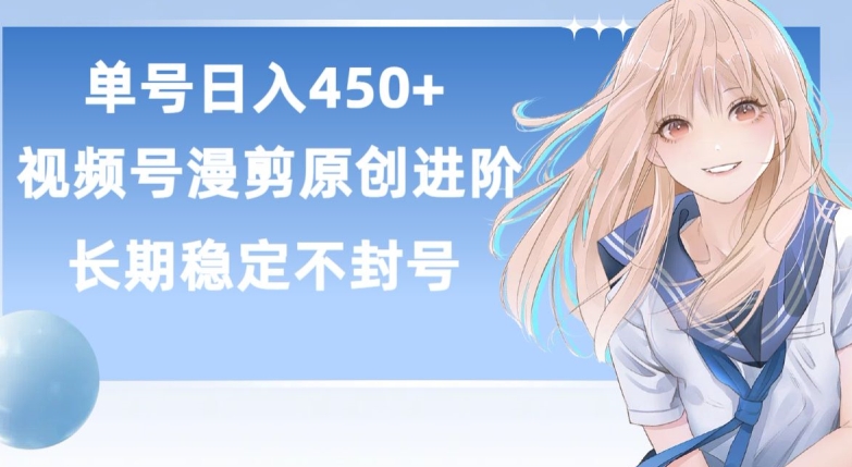 单号日赚450+,视频号原创漫剪进阶版,长久稳定,而且具有睡后收益【揭秘】| 鹿鸣网创