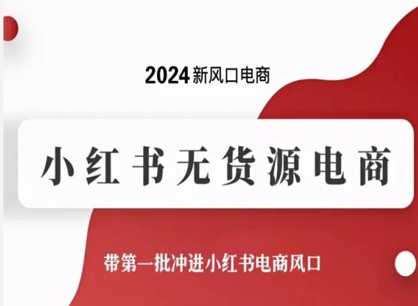 2024新风口电商,小红书无货源电商,带第一批冲进小红书电商风口| 鹿鸣网创