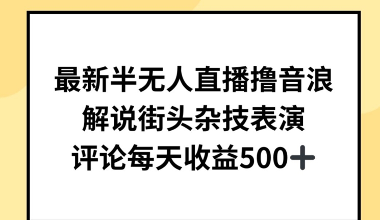 最新半无人直播撸音浪，解说街头杂技表演，平均每天收益500+【揭秘】| 鹿鸣网创