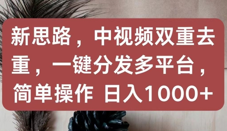 新思路,中视频双重去重,一键分发多平台,简单操作,日入1000+【揭秘】| 鹿鸣网创