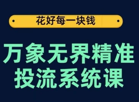 万象无界精准投流系统课,从关键词到推荐,从万象台到达摩盘,从底层原理到实操步骤| 鹿鸣网创