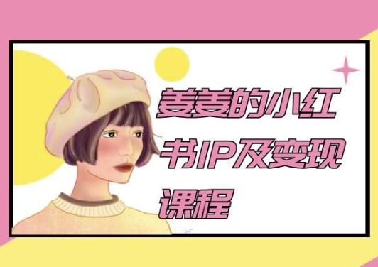 姜姜的小红书IP及变现课程，姜姜小红书2024| 鹿鸣网创