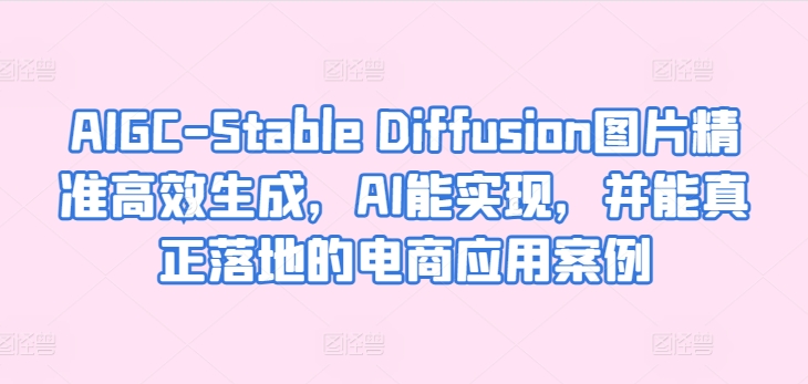 AIGC-Stable Diffusion图片精准高效生成，AI能实现，并能真正落地的电商应用案例| 鹿鸣网创