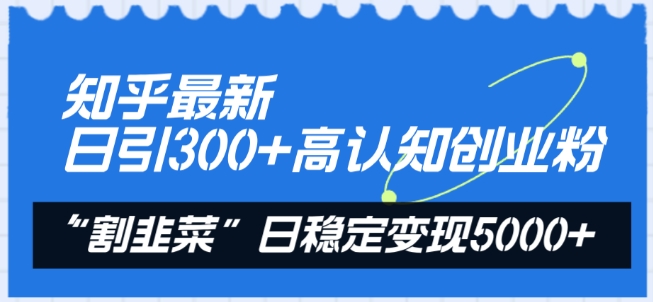 知乎最新日引300+高认知创业粉,“割韭菜”日稳定变现5000+【揭秘】| 鹿鸣网创