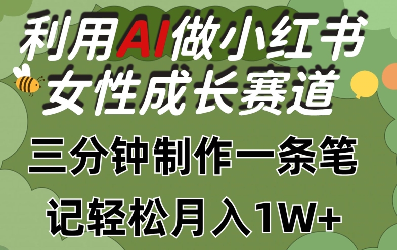 利用Ai做小红书女性成长赛道，三分钟制作一条笔记，轻松月入1w+【揭秘】| 鹿鸣网创