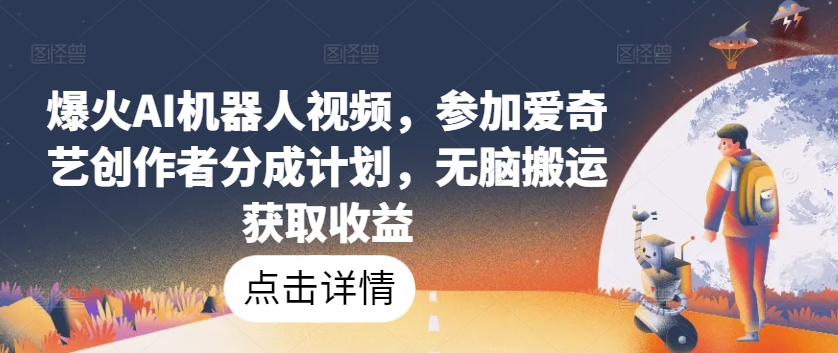 爆火AI机器人视频,参加爱奇艺创作者分成计划,无脑搬运获取收益【揭秘】| 鹿鸣网创