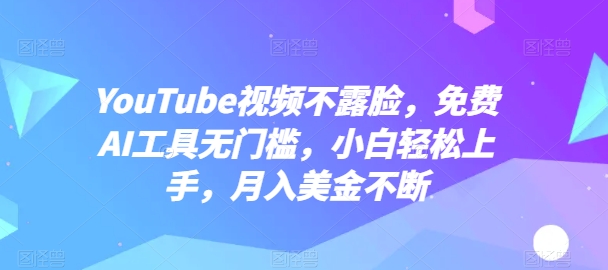 YouTube视频不露脸,免费AI工具无门槛,小白轻松上手,月入美金不断【揭秘】| 鹿鸣网创