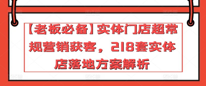 【老板必备】实体门店超常规营销获客，218套实体店落地方案解析| 鹿鸣网创