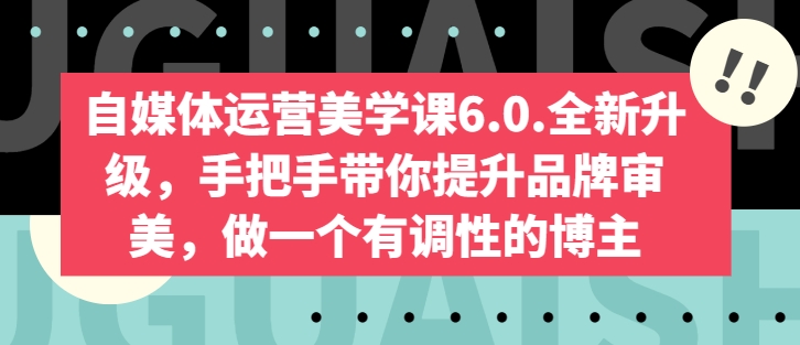 自媒体运营美学课6.0.全新升级，手把手带你提升品牌审美，做一个有调性的博主| 鹿鸣网创