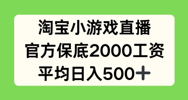 淘宝小游戏直播，官方保底2000工资，平均日入500+【揭秘】| 鹿鸣网创