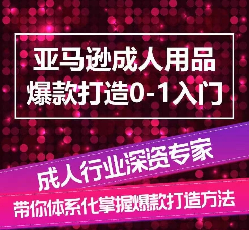 亚马逊成人用品爆款打造0-1入门，系统化讲解亚马逊成人用品爆款打造的流程| 鹿鸣网创